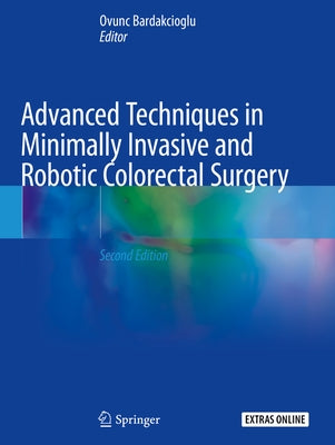 Advanced Techniques in Minimally Invasive and Robotic Colorectal Surgery by Bardakcioglu, Ovunc