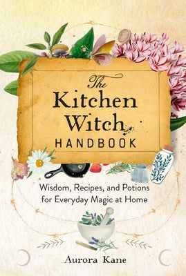 The Kitchen Witch Handbook: Wisdom, Recipes, and Potions for Everyday Magic at Home by Kane, Aurora