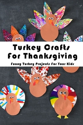 Turkey Crafts For Thanksgiving: Funny Turkey Projects For Your Kids: Thanksgiving Crafts Book by Heckathorn, Ashli