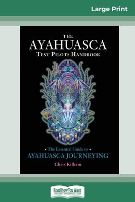 The Ayahuasca Test Pilot's Handbook: The Essential Guide to Ayahuasca Journeying (16pt Large Print Edition) by Kilham, Chris