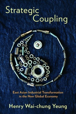 Strategic Coupling: East Asian Industrial Transformation in the New Global Economy Paperback Cornell University Press