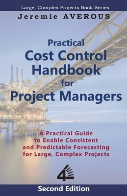 Practical Cost Control Handbook for Project Managers - 2nd Edition: A Practical Guide to Enable Consistent and Predictable Forecasting for Large, Comp Paperback Fourth Revolution Publishing