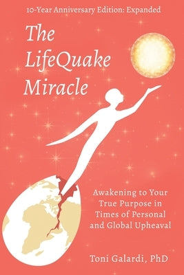 The LifeQuake Miracle: Awakening to Your True Purpose in Times of Personal and Global Upheaval by Galardi, Toni