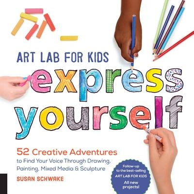 Art Lab for Kids: Express Yourself: 52 Creative Adventures to Find Your Voice Through Drawing, Painting, Mixed Media, and Sculpturevolume 19 by Schwake, Susan