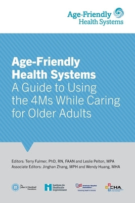 Age-Friendly Health Systems: A Guide to Using the 4Ms While Caring for Older Adults by Fulmer, Terry