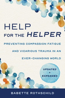 Help for the Helper: Preventing Compassion Fatigue and Vicarious Trauma in an Ever-Changing World: Updated + Expanded Paperback W. W. Norton & Company
