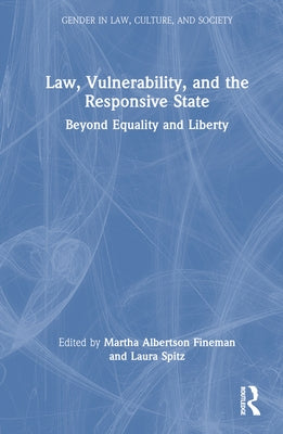 Law, Vulnerability, and the Responsive State: Beyond Equality and Liberty by Fineman, Martha Albertson