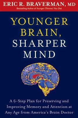 Younger Brain, Sharper Mind: A 6-Step Plan for Preserving and Improving Memory and Attention at Any Age from America's Brain Doctor by Braverman, Eric R.