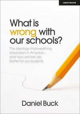 What Is Wrong with Our Schools? the Ideology Impoverishing Education in America and How We Can Do Better for Our Students Paperback John Catt Educational