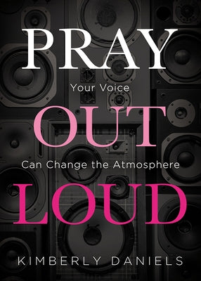 Pray Out Loud: Your Voice Can Change the Atmosphere by Daniels, Kimberly