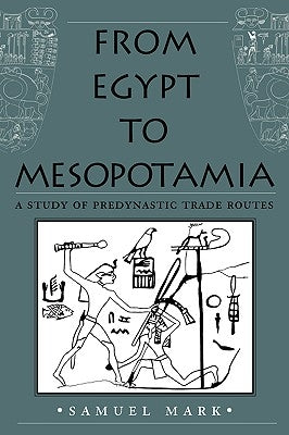 From Egypt to Mesopotamia: A Study of Predynastic Trade Routes Volume 4 by Mark, Samuel