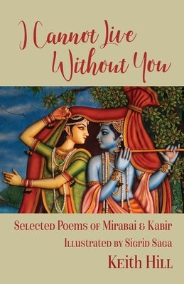 I Cannot Live Without You: Selected Poetry of Mirabai and Kabir by Hill, Keith