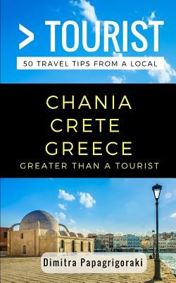 Greater Than a Tourist- Chania Crete Greece: 50 Travel Tips from a Local Paperback Independently Published