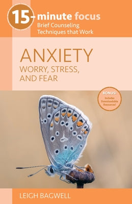 15-Minute Focus: Anxiety: Worry, Stress, and Fear: Brief Counseling Techniques That Work by Bagwell, Leigh