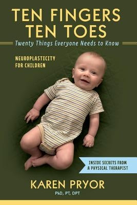 Ten Fingers Ten Toes Twenty Things Everyone Needs to Know, Volume 1: Neuroplasticity for Children by Dpt, Karen Pryor Pt