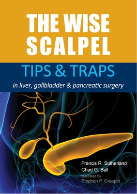 The Wise Scalpel: Tips & Traps in Liver, Gallbladder & Pancreatic Surgery by Sutherland, Francis R.