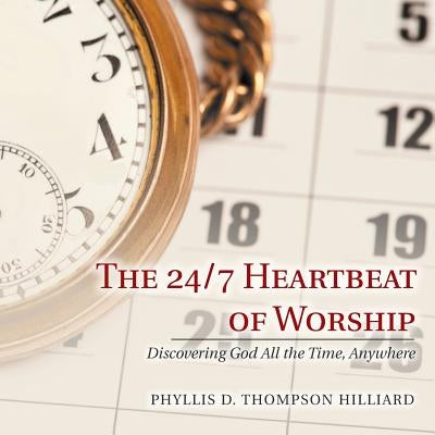 The 24/7 Heartbeat of Worship: Discovering God All the Time, Anywhere by Hilliard, Phyllis D. Thompson