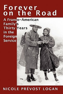 Forever on the Road: A Franco-American Family's Thirty Years in the Foreign Service by Logan, Nicole Prevost