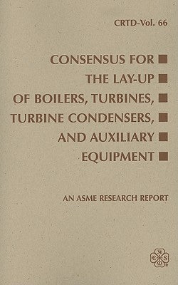 Consensus for the Lay-Up of Boilers: Turbines, Turbine Condensers, and Auxiliary Equipment Paperback American Society of Mechanical Engineers