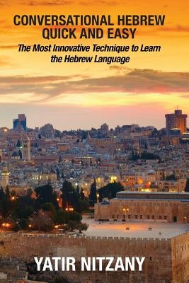 Conversational Hebrew Quick and Easy: The Most Innovative and Revolutionary Technique to Learn the Hebrew Language by Yatir, Nitzany