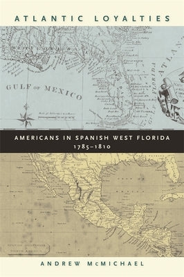 Atlantic Loyalties: Americans in Spanish West Florida, 1785-1810 Paperback University of Georgia Press