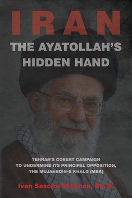 The Ayatollah's Hidden Hand: Tehran's Covert Campaign to Undermine Its Principal Opposition, the Mujahedin-e Khalq (MEK) Paperback Iran Policy Committee
