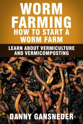 Worm Farming: How to Start a Worm Farm: Learn About Vermiculture and Vermicomposting Paperback Createspace Independent Publishing Platform