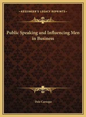 Public Speaking and Influencing Men in Business by Carnegie, Dale