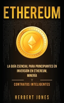 Ethereum: La guía esencial para principiantes en inversión en Ethereum, minería y contratos inteligentes (Spanish Edition) by Jones, Herbert