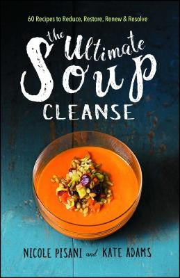 The Ultimate Soup Cleanse: 60 Recipes to Reduce, Restore, Renew & Resolve Paperback Atria Books