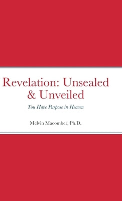 Revelation: Unsealed & Unveiled: You Have Purpose in Heaven by Macomber, Melvin