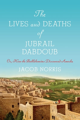 The Lives and Deaths of Jubrail Dabdoub: Or, How the Bethlehemites Discovered Amerka Paperback Stanford University Press
