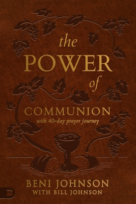 The Power of Communion with 40-Day Prayer Journey (Leather Gift Version): Accessing Miracles Through the Body and Blood of Jesus Destiny Image Incorporated