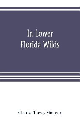 In lower Florida wilds; a naturalist's observations on the life, physical geography, and geology of the more tropical part of the state Paperback Alpha Edition