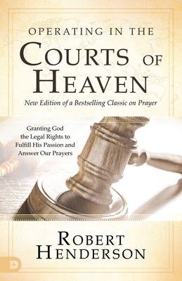 Operating in the Courts of Heaven: Granting God the Legal Rights to Fulfill His Passion and Answer Our Prayers by Henderson, Robert