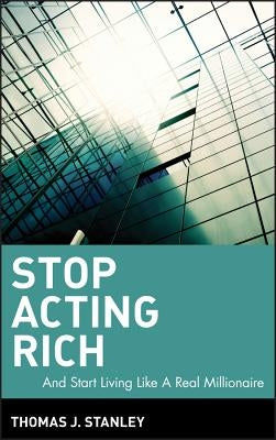 Stop Acting Rich: ...and Start Living Like a Real Millionaire by Stanley, Thomas J.