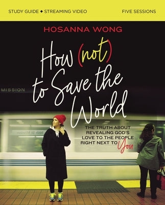 How (Not) to Save the World Bible Study Guide Plus Streaming Video: The Truth about Revealing God's Love to the People Right Next to You Paperback Harperchristian Resources