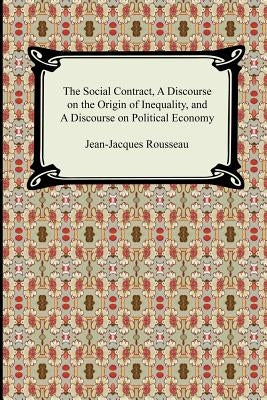 The Social Contract, A Discourse on the Origin of Inequality, and A Discourse on Political Economy by Rousseau, Jean-Jacques