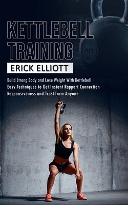 Kettlebell Training: Build Strong Body and Lose Weight With Kettlebell (Burn Fat and Get Lean and Shredded in a Days With Total Body Kettle by Elliott, Erick