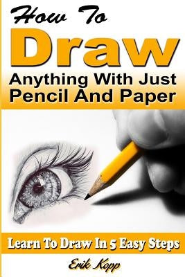 How to Draw Anything with Just Pencil and Paper: Learn to Draw in 5 Easy Steps Paperback Independently Published