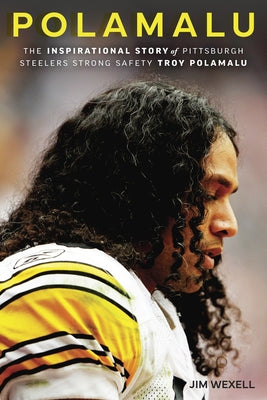 Polamalu: The Inspirational Story of Pittsburgh Steelers Strong Safety Troy Polamalu by Wexell, Jim