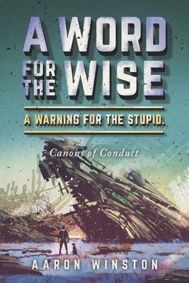 A Word for the Wise. a Warning for the Stupid.: Canons of Conduct by Winston, Aaron