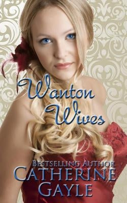 Wanton Wives: An Anthology of Regency Erotic Short Stories by Gayle, Catherine