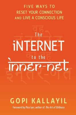 The Internet to the Inner-Net: Five Ways to Reset Your Connection and Live a Conscious Life by Kallayil, Gopi