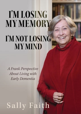 I'm Losing My Memory; I'm NOT Losing My Mind: A Frank Perspective about Living with Early Dementia by Faith, Sally