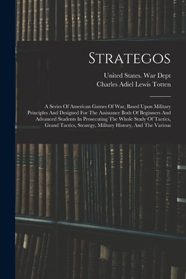 Strategos: A Series Of American Games Of War, Based Upon Military Principles And Designed For The Assistance Both Of Beginners An Paperback Legare Street Press