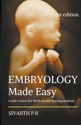 Embryology Made Easy: Crash Course For Medical And Nursing Students by R, Sivajith P.