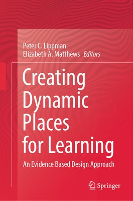 Creating Dynamic Places for Learning: An Evidence Based Design Approach by Lippman, Peter C.