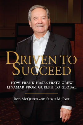 Driven to Succeed: How Frank Hasenfratz Grew Linamar from Guelph to Global by McQueen, Rod