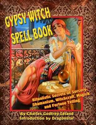 Gypsy Witch Spell Book: Ritualistic Secrets Of Sorcery, Shamanism, Witchcraft, Magic and Fortune Telling by Dragonstar